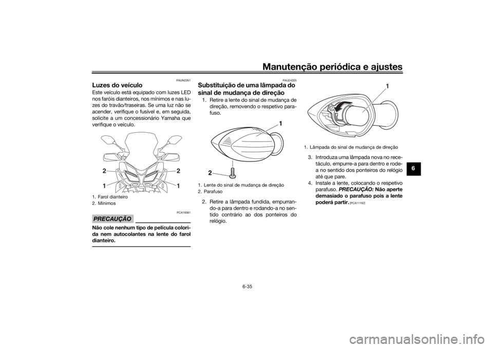 YAMAHA TRACER 900 GT 2019  Manual de utilização (in Portuguese) Manutenção periódica e ajustes
6-35
6
PAUN2261
Luzes do veículoEste veículo está equipado com luzes LED
nos faróis dianteiros, nos mínimos e nas lu-
zes do travão/traseiras. Se uma luz não s