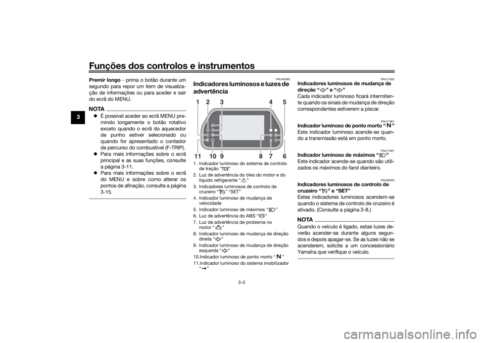 YAMAHA TRACER 900 GT 2019  Manual de utilização (in Portuguese) Funções dos controlos e instrumentos
3-5
3
Premir longo - prima o botão durante um
segundo para repor um item de visualiza-
ção de informações ou para aceder e sair
do ecrã do MENU.NOTAÉ p
