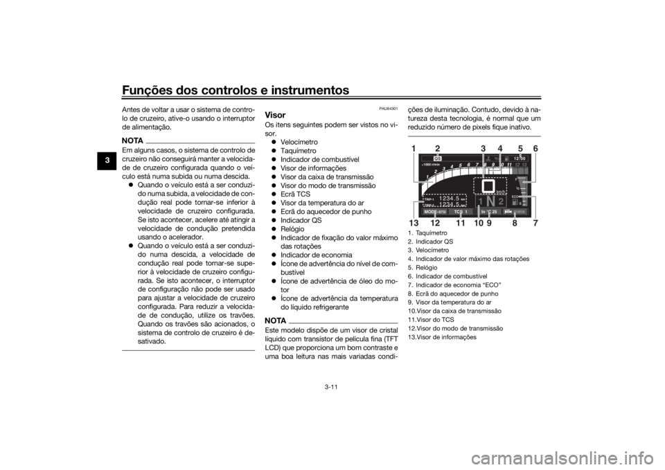 YAMAHA TRACER 900 GT 2019  Manual de utilização (in Portuguese) Funções dos controlos e instrumentos
3-11
3
Antes de voltar a usar o sistema de contro-
lo de cruzeiro, ative-o usando o interruptor
de alimentação.NOTAEm alguns casos, o sistema de controlo de
cr