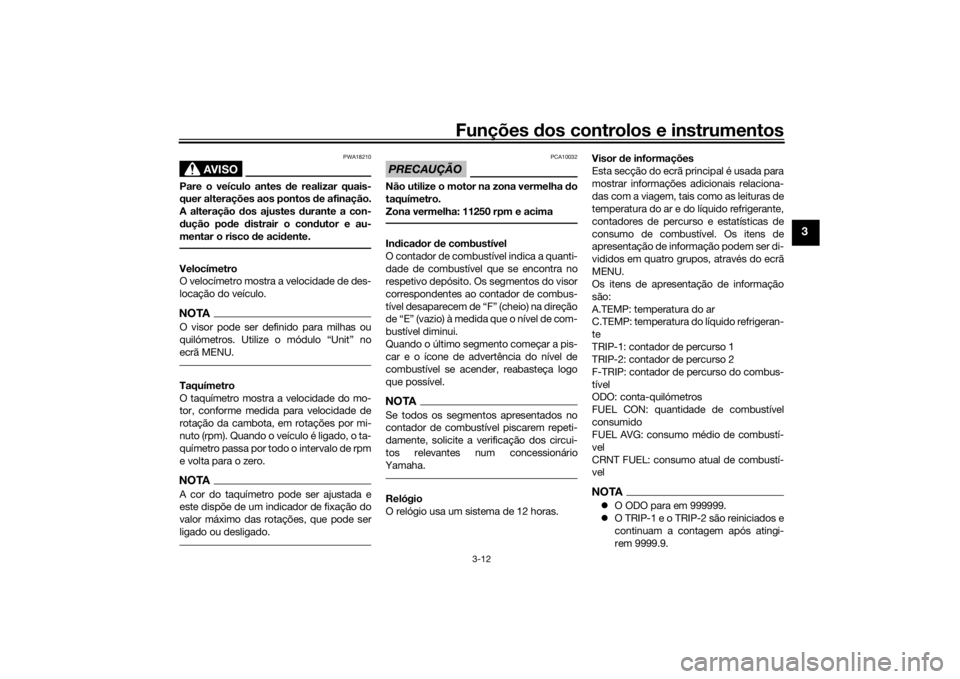 YAMAHA TRACER 900 GT 2019  Manual de utilização (in Portuguese) Funções dos controlos e instrumentos
3-12
3
AVISO
PWA18210
Pare o veículo antes de realizar quais-
quer alterações aos pontos de afinação.
A alteração dos ajustes durante a con-
dução pode 