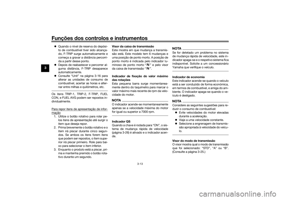 YAMAHA TRACER 900 GT 2019  Manual de utilização (in Portuguese) Funções dos controlos e instrumentos
3-13
3
Quando o nível de reserva do depósi-
to de combustível tiver sido alcança-
do, F-TRIP surge automaticamente e
começa a gravar a distância percorr