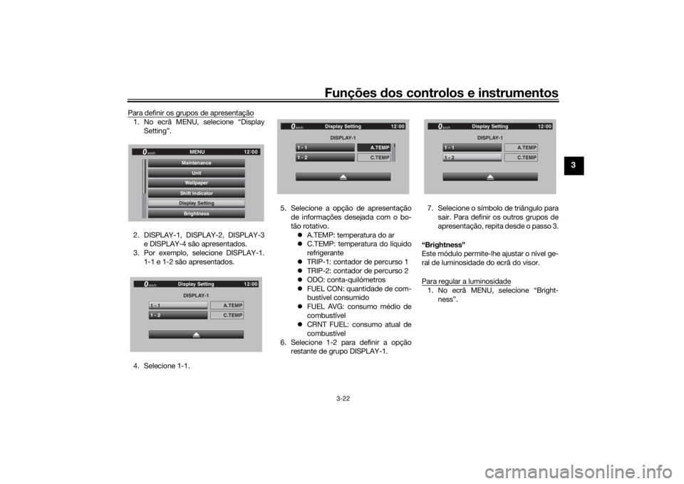 YAMAHA TRACER 900 GT 2019  Manual de utilização (in Portuguese) Funções dos controlos e instrumentos
3-22
3
Para definir os grupos de apresentação1. No ecrã MENU, selecione “Display
Setting”.
2. DISPLAY-1, DISPLAY-2, DISPLAY-3
e DISPLAY-4 são apresentado