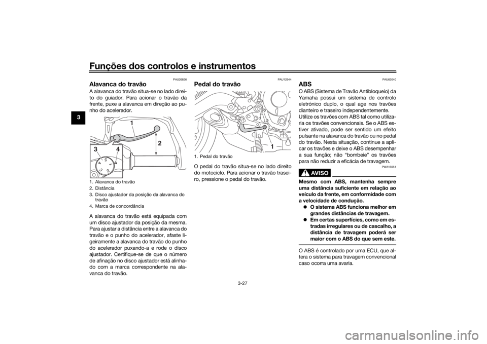 YAMAHA TRACER 900 GT 2019 Manual de utilização (in Portuguese) Funções dos controlos e instrumentos
3-27
3
PAU26826
Alavanca do travãoA alavanca do travão situa-se no lado direi-
to do guiador. Para acionar o travão da
frente, puxe a alavanca em direção ao YAMAHA TRACER 900 GT 2019 Manual de utilização (in Portuguese) Funções dos controlos e instrumentos
3-27
3
PAU26826
Alavanca do travãoA alavanca do travão situa-se no lado direi-
to do guiador. Para acionar o travão da
frente, puxe a alavanca em direção ao