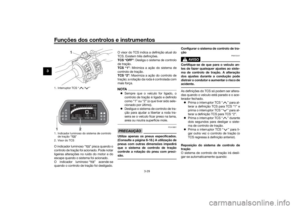 YAMAHA TRACER 900 GT 2019  Manual de utilização (in Portuguese) Funções dos controlos e instrumentos
3-29
3
O indicador luminoso “ ” pisca quando o
controlo de tração foi acionado. Pode notar
ligeiras alterações no ruído do motor e do
escape quando o si