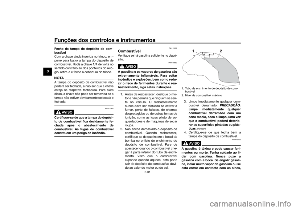 YAMAHA TRACER 900 GT 2019  Manual de utilização (in Portuguese) Funções dos controlos e instrumentos
3-31
3
Fecho da tampa do depósito de com-
bustível
Com a chave ainda inserida no trinco, em-
purre para baixo a tampa do depósito de
combustível. Rode a chav