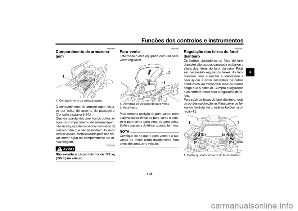 YAMAHA TRACER 900 GT 2019  Manual de utilização (in Portuguese) Funções dos controlos e instrumentos
3-38
3
PAU62550
Compartimento de armazena-
gemO compartimento de armazenagem situa-
se por baixo do assento do passageiro.
(Consulte a página 3-34.)
Quando guar