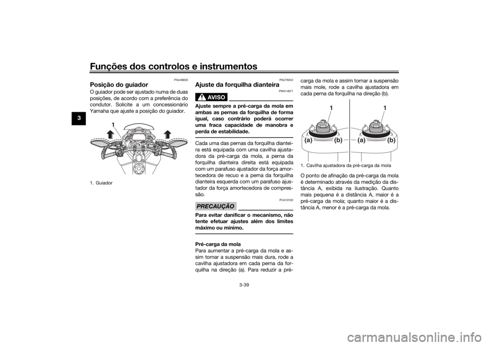 YAMAHA TRACER 900 GT 2019  Manual de utilização (in Portuguese) Funções dos controlos e instrumentos
3-39
3
PAU46833
Posição do guiador O guiador pode ser ajustado numa de duas
posições, de acordo com a preferência do
condutor. Solicite a um concessionário