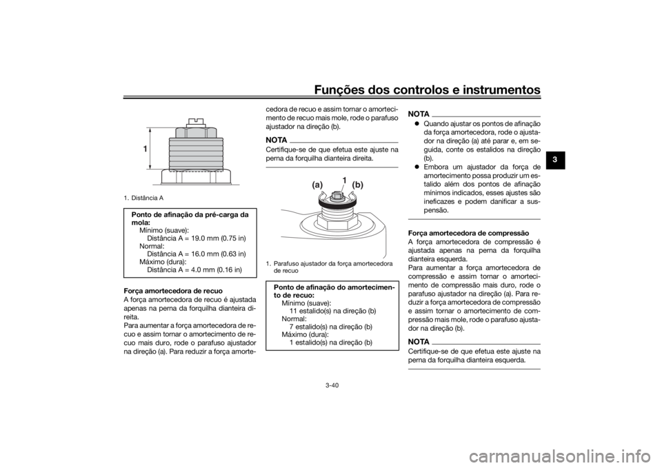 YAMAHA TRACER 900 GT 2019  Manual de utilização (in Portuguese) Funções dos controlos e instrumentos
3-40
3
Força amortecedora de recuo
A força amortecedora de recuo é ajustada
apenas na perna da forquilha dianteira di-
reita.
Para aumentar a força amorteced