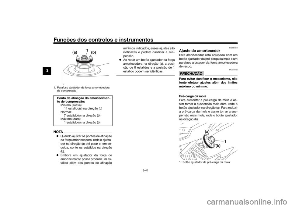 YAMAHA TRACER 900 GT 2019  Manual de utilização (in Portuguese) Funções dos controlos e instrumentos
3-41
3
NOTAQuando ajustar os pontos de afinação
da força amortecedora, rode o ajusta-
dor na direção (a) até parar e, em se-
guida, conte os estalidos n