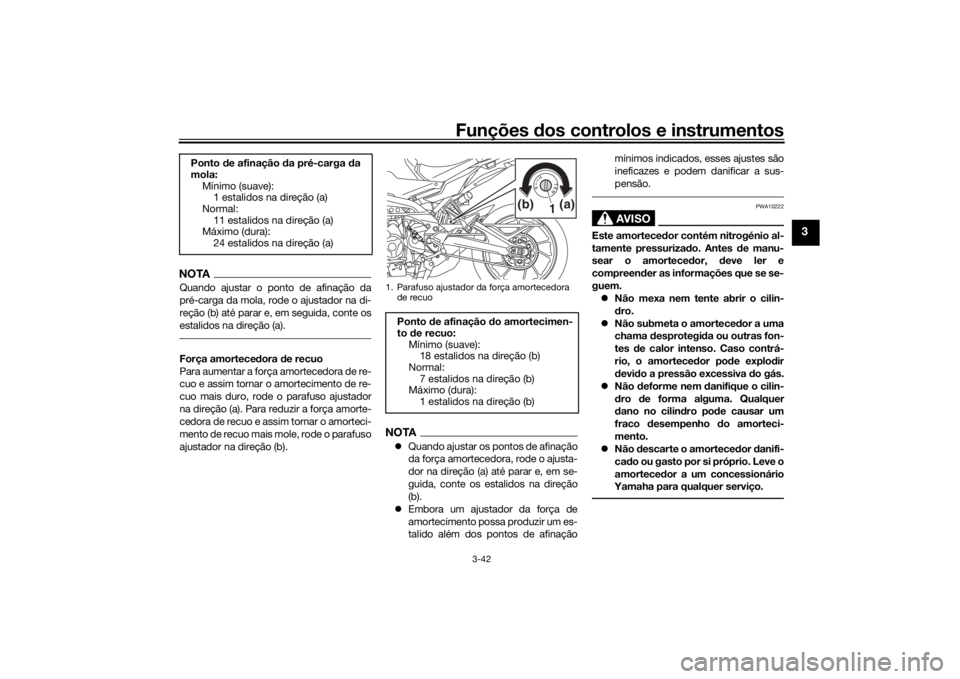 YAMAHA TRACER 900 GT 2019  Manual de utilização (in Portuguese) Funções dos controlos e instrumentos
3-42
3
NOTAQuando ajustar o ponto de afinação da
pré-carga da mola, rode o ajustador na di-
reção (b) até parar e, em seguida, conte os
estalidos na direç