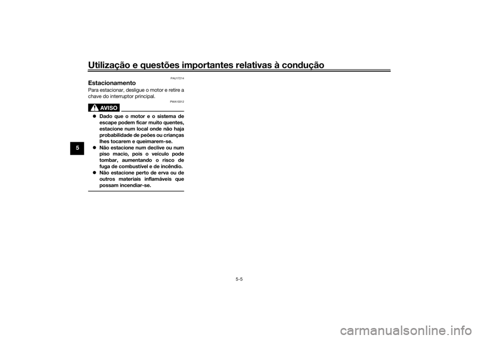 YAMAHA TRACER 900 GT 2019  Manual de utilização (in Portuguese) Utilização e questões importantes relativas à condução
5-5
5
PAU17214
EstacionamentoPara estacionar, desligue o motor e retire a
chave do interruptor principal.
AVISO
PWA10312
Dado que o moto