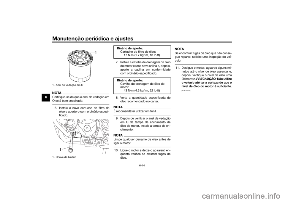 YAMAHA TRACER 900 GT 2019  Manual de utilização (in Portuguese) Manutenção periódica e ajustes
6-14
6
NOTACertifique-se de que o anel de vedação em
O está bem encaixado.6. Instale o novo cartucho do filtro de
óleo e aperte-o com o binário especi-
ficado.7.