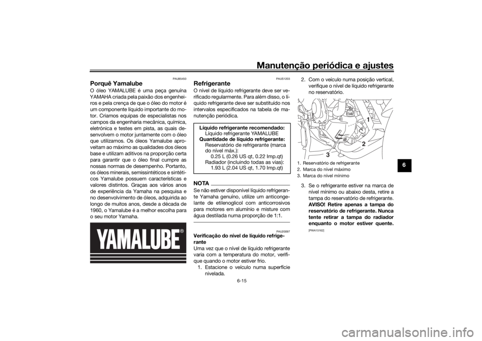 YAMAHA TRACER 900 GT 2019 Manual de utilização (in Portuguese) Manutenção periódica e ajustes
6-15
6
PAU85450
Porquê YamalubeO óleo YAMALUBE é uma peça genuína
YAMAHA criada pela paixão dos engenhei-
ros e pela crença de que o óleo do motor é
um compo YAMAHA TRACER 900 GT 2019 Manual de utilização (in Portuguese) Manutenção periódica e ajustes
6-15
6
PAU85450
Porquê YamalubeO óleo YAMALUBE é uma peça genuína
YAMAHA criada pela paixão dos engenhei-
ros e pela crença de que o óleo do motor é
um compo
