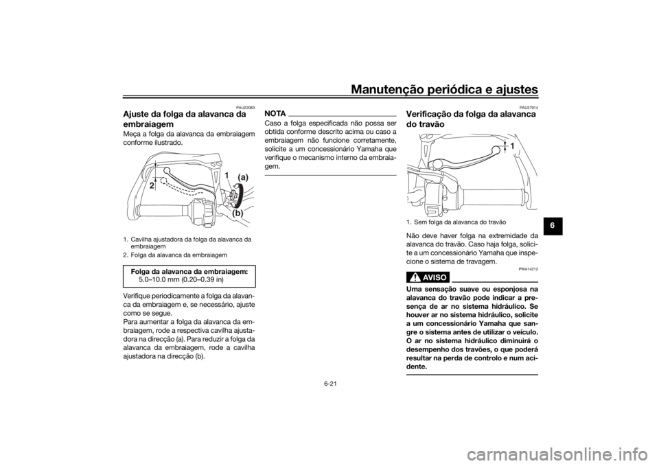 YAMAHA TRACER 900 GT 2019 Manual de utilização (in Portuguese) Manutenção periódica e ajustes
6-21
6
PAU22083
Ajuste da folga da alavanca da
embraiagemMeça a folga da alavanca da embraiagem
conforme ilustrado.
Verifique periodicamente a folga da alavan-
ca d YAMAHA TRACER 900 GT 2019 Manual de utilização (in Portuguese) Manutenção periódica e ajustes
6-21
6
PAU22083
Ajuste da folga da alavanca da
embraiagemMeça a folga da alavanca da embraiagem
conforme ilustrado.
Verifique periodicamente a folga da alavan-
ca d