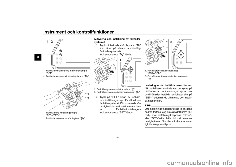 YAMAHA TRACER 900 GT 2019  Bruksanvisningar (in Swedish) Instrument och kontrollfunktioner
3-8
3
Aktivering och inställning av farthållar-
systemet1. Tryck på farthållarströmbrytaren “ ” som sitter på vänster styrhandtag.
Farthållarsystemets
ind