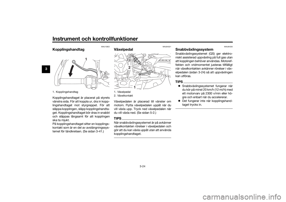 YAMAHA TRACER 900 GT 2019  Bruksanvisningar (in Swedish) Instrument och kontrollfunktioner
3-24
3
MAU12822
KopplingshandtagKopplingshandtaget är placerat på styrets
vänstra sida. För att koppla ur, dra in kopp-
lingshandtaget mot styrgreppet. För att
s