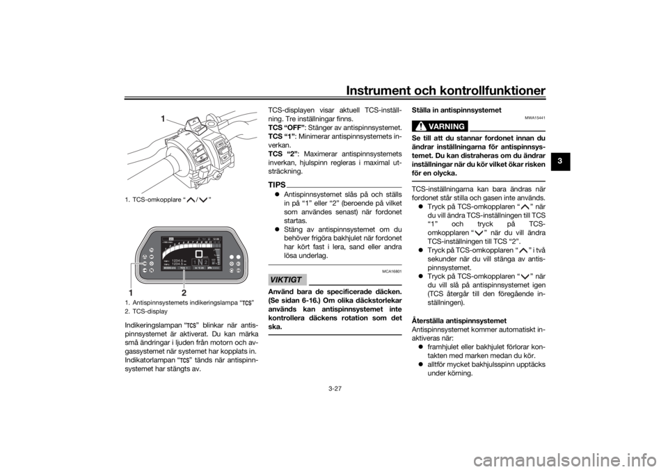 YAMAHA TRACER 900 GT 2019  Bruksanvisningar (in Swedish) Instrument och kontrollfunktioner
3-27
3
Indikeringslampan “ ” blinkar när antis-
pinnsystemet är aktiverat. Du kan märka
små ändringar i ljuden från motorn och av-
gassystemet när systemet