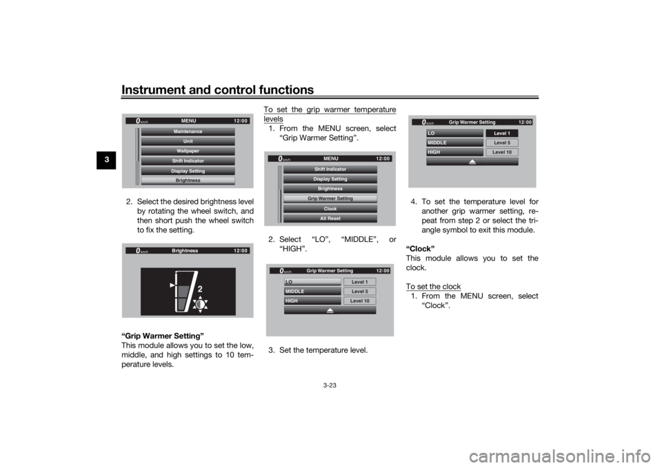 YAMAHA TRACER 900 GT 2018  Owners Manual Instrument and control functions
3-23
3
2. Select the desired brightness levelby rotating the wheel switch, and
then short push the wheel switch
to fix the setting.
“Grip Warmer Settin g”
This mod