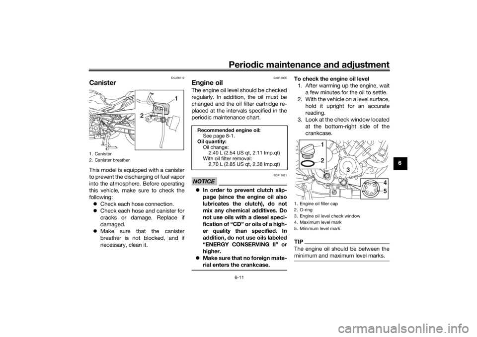 YAMAHA TRACER 900 GT 2018 Manual PDF Periodic maintenance an d a djustment
6-11
6
EAU36112
CanisterThis model is equipped with a canister
to prevent the discharging of fuel vapor
into the atmosphere. Before operating
this vehicle, make s