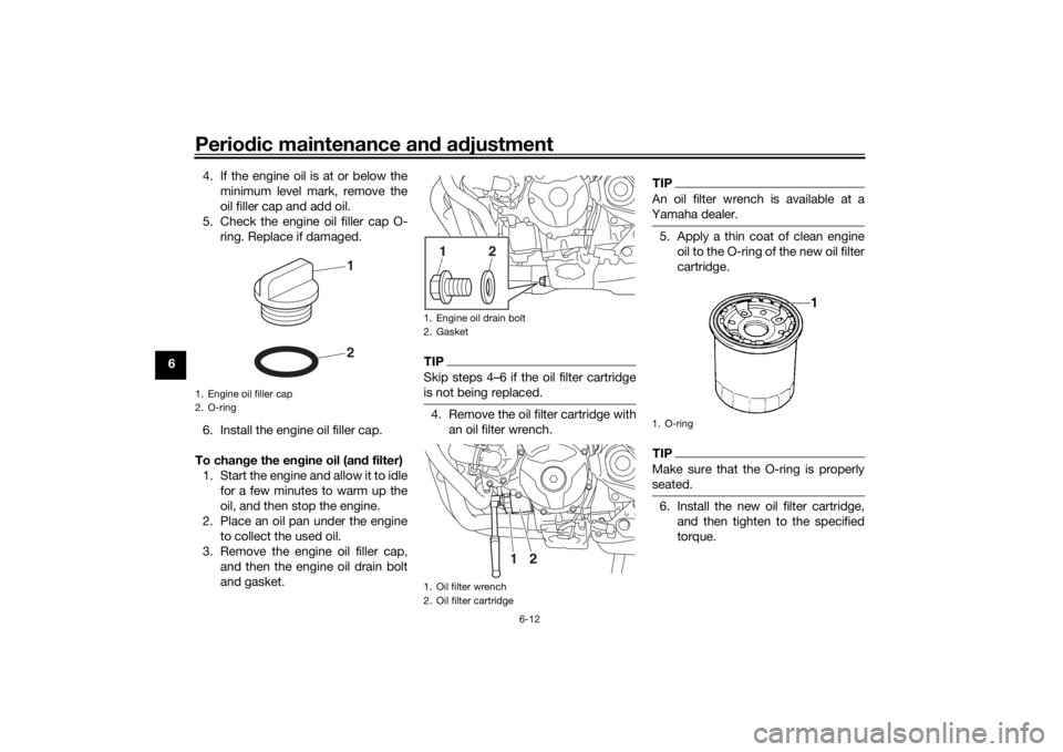 YAMAHA TRACER 900 GT 2018  Owners Manual Periodic maintenance an d a djustment
6-12
6 4. If the engine oil is at or below the
minimum level mark, remove the
oil filler cap and add oil.
5. Check the engine oil filler cap O- ring. Replace if d