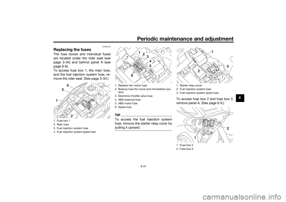 YAMAHA TRACER 900 GT 2018  Owners Manual Periodic maintenance an d a djustment
6-31
6
EAU63134
Replacin g the fusesThe fuse boxes and individual fuses
are located under the rider seat (see
page 3-34) and behind panel A (see
page 6-9).
To acc