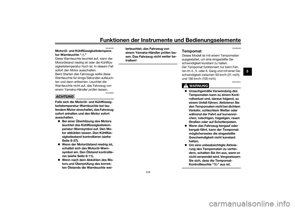 YAMAHA TRACER 900 GT 2018  Betriebsanleitungen (in German) Funktionen der Instru mente un d Be dienun gselemente
3-8
3
GAU84281
Motoröl- un d Kühlflüssi gkeitstempera-
tur-Warnleuchte “ ”
Diese Warnleuchte leuchtet auf, wenn der 
Motorölstand niedrig 