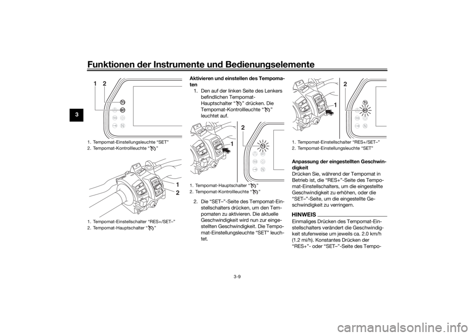 YAMAHA TRACER 900 GT 2018 Betriebsanleitungen (in German) Funktionen der Instru mente un d Be dienun gselemente
3-9
3
Aktivieren un d einstellen des Tempoma-
ten 1. Den auf der linken Seite des Lenkers befindlichen Tempomat-
Hauptschalter “ ” drücken. YAMAHA TRACER 900 GT 2018 Betriebsanleitungen (in German) Funktionen der Instru mente un d Be dienun gselemente
3-9
3
Aktivieren un d einstellen des Tempoma-
ten 1. Den auf der linken Seite des Lenkers befindlichen Tempomat-
Hauptschalter “ ” drücken.
