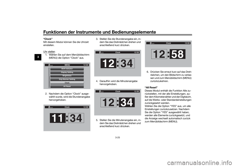 YAMAHA TRACER 900 GT 2018  Betriebsanleitungen (in German) Funktionen der Instru mente un d Be dienun gselemente
3-25
3
“Clock”
Mit diesem Modul können Sie die Uhrzeit 
einstellen.
Uhr stellen1. Wählen Sie auf dem Menübildschirm 
(MENU) die Option “C