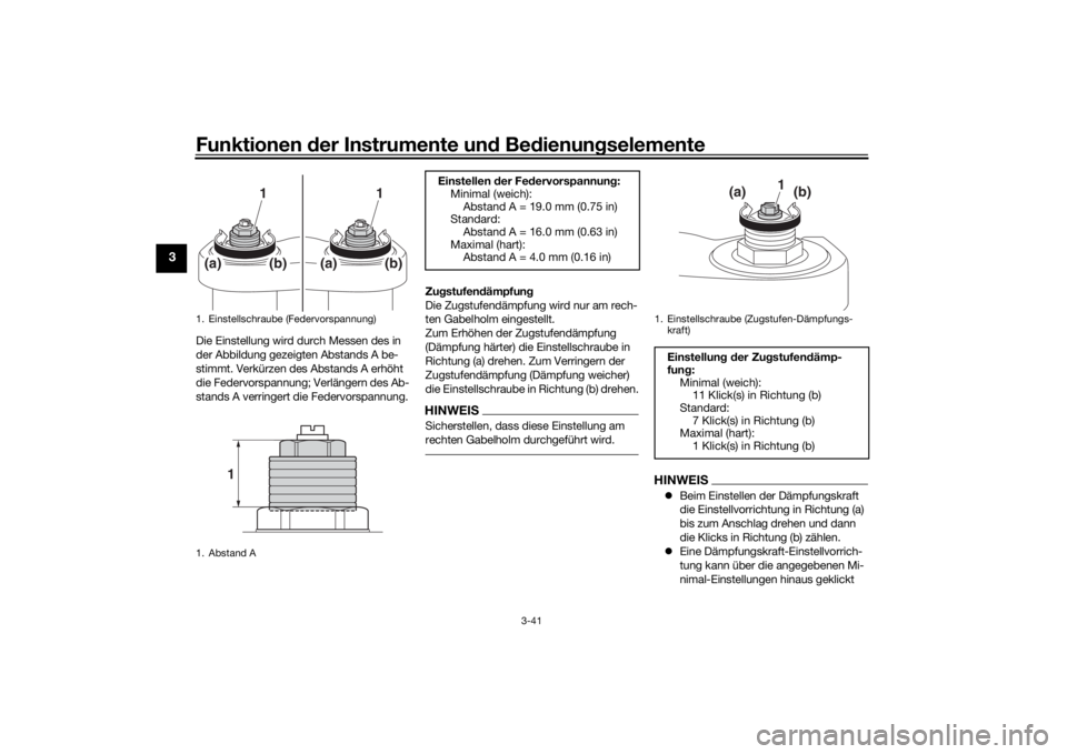YAMAHA TRACER 900 GT 2018  Betriebsanleitungen (in German) Funktionen der Instru mente un d Be dienun gselemente
3-41
3
Die Einstellung wird durch Messen des in 
der Abbildung gezeigten Abstands A be-
stimmt. Verkürzen des Abstands A erhöht 
die Federvorspa
