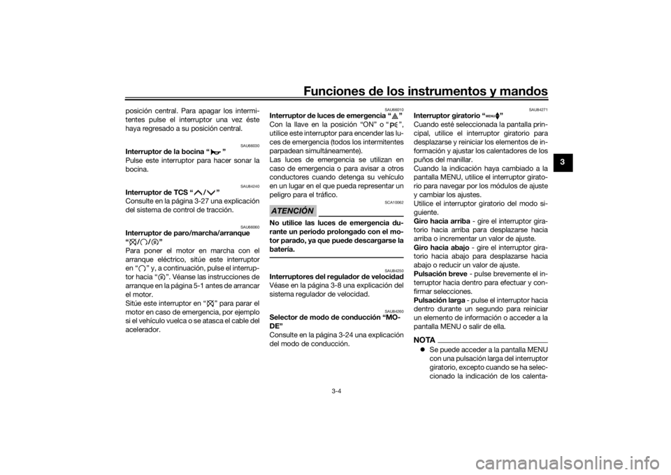 YAMAHA TRACER 900 GT 2018  Manuale de Empleo (in Spanish) Funciones de los instrumentos y man dos
3-4
3
posición central. Para apagar los intermi-
tentes pulse el interruptor una vez éste
haya regresado a su posición central.
SAU66030
Interruptor  de la b
