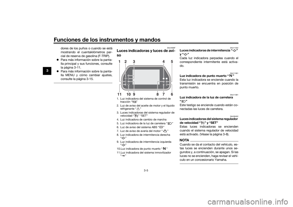 YAMAHA TRACER 900 GT 2018  Manuale de Empleo (in Spanish) Funciones de los instrumentos y man dos
3-5
3
dores de los puños o cuando se está
mostrando el cuentakilómetros par-
cial de reserva de gasolina (F-TRIP).
 Para más información sobre la panta-