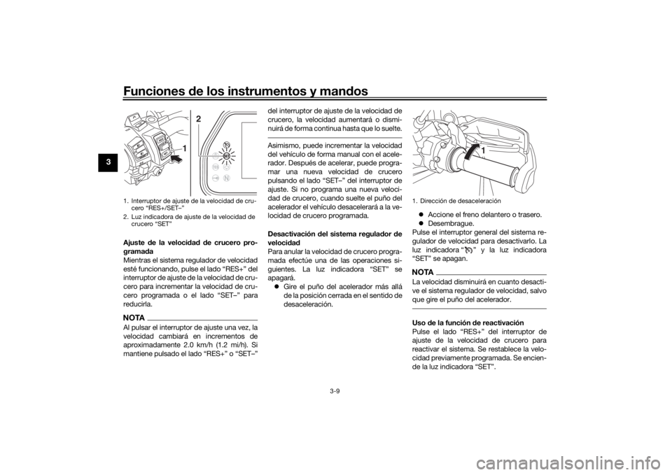 YAMAHA TRACER 900 GT 2018  Manuale de Empleo (in Spanish) Funciones de los instrumentos y man dos
3-9
3
Ajuste  de la veloci dad  d e crucero pro-
gramad a
Mientras el sistema regulador de velocidad
esté funcionando, pulse el lado “RES+” del
interruptor