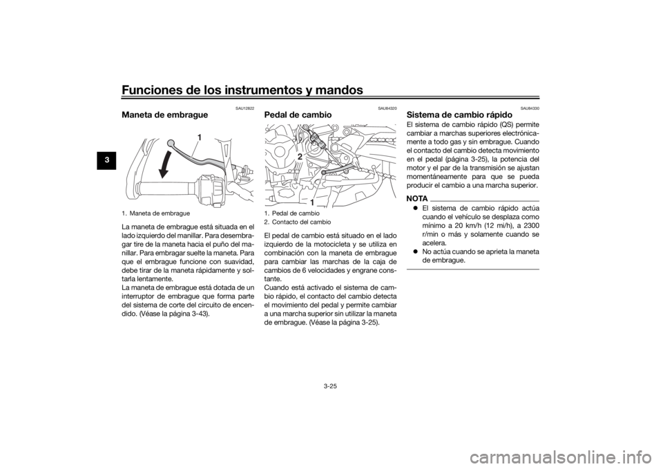 YAMAHA TRACER 900 GT 2018  Manuale de Empleo (in Spanish) Funciones de los instrumentos y man dos
3-25
3
SAU12822
Maneta  de embragueLa maneta de embrague está situada en el
lado izquierdo del manillar. Para desembra-
gar tire de la maneta hacia el puño de