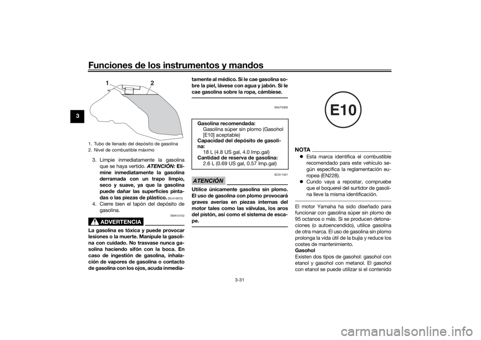 YAMAHA TRACER 900 GT 2018  Manuale de Empleo (in Spanish) Funciones de los instrumentos y man dos
3-31
3
3. Limpie inmediatamente la gasolina
que se haya vertido.  ATENCIÓN: Eli-
mine inme diatamente la gasolina
d erramad a con un trapo limpio,
seco y suave