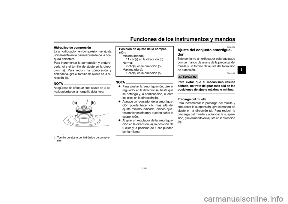 YAMAHA TRACER 900 GT 2018  Manuale de Empleo (in Spanish) Funciones de los instrumentos y man dos
3-40
3
Hi dráulico d e compresión
La amortiguación en compresión se ajusta
únicamente en la barra izquierda de la hor-
quilla delantera.
Para incrementar l