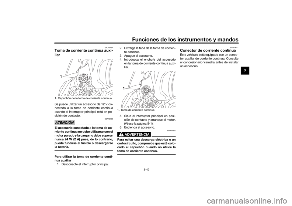YAMAHA TRACER 900 GT 2018  Manuale de Empleo (in Spanish) Funciones de los instrumentos y man dos
3-42
3
SAU49454
Toma  de corriente continua auxi-
liar Se puede utilizar un accesorio de 12 V co-
nectado a la toma de corriente continua
cuando el interruptor 