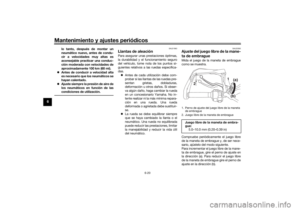 YAMAHA TRACER 900 GT 2018  Manuale de Empleo (in Spanish) Mantenimiento y ajustes periódicos
6-20
6
lo tanto,  después  de montar un
neumático nuevo, antes  de con du-
cir a veloci dad es muy altas es
aconsejable practicar una con duc-
ción mo derad a co