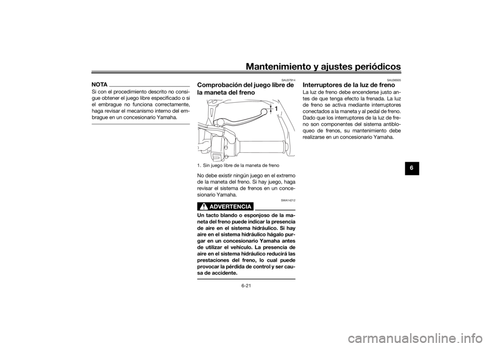 YAMAHA TRACER 900 GT 2018  Manuale de Empleo (in Spanish) Mantenimiento y ajustes periódicos6-21
6
NOTASi con el procedimiento descrito no consi-
gue obtener el juego libre especificado o si
el embrague no funciona correctamente,
haga revisar el mecanismo i