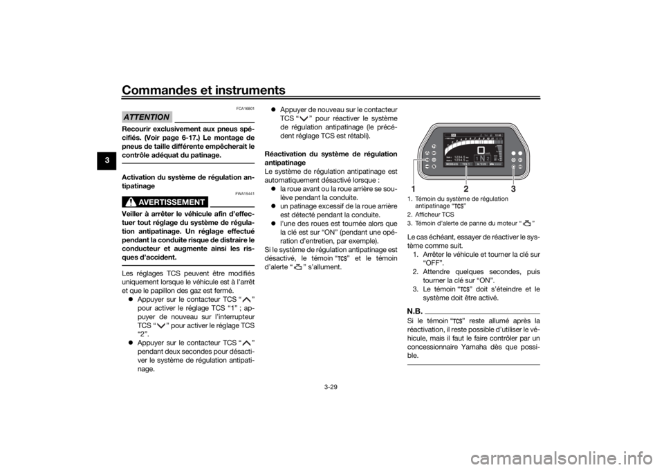 YAMAHA TRACER 900 GT 2018  Notices Demploi (in French) Commandes et instruments
3-29
3
ATTENTION
FCA16801
Recourir exclusivement aux pneus spé-
cifiés. (Voir page 6-17.) Le montage  de
pneus  de taille  différente empêcherait le
contrôle a déquat  d