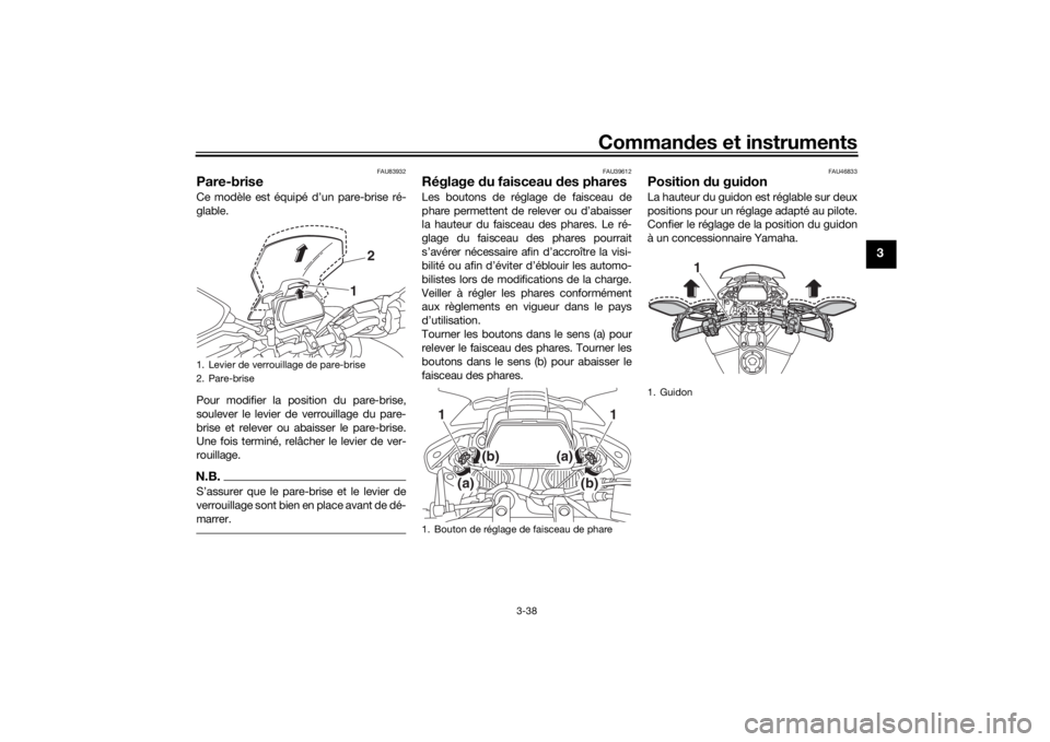 YAMAHA TRACER 900 GT 2018 Notices Demploi (in French) Commandes et instruments
3-38
3
FAU83932
Pare-brise Ce modèle est équipé d’un pare-brise ré-
glable.
Pour modifier la position du pare-brise,
soulever le levier de verrouillage du pare-
brise et YAMAHA TRACER 900 GT 2018 Notices Demploi (in French) Commandes et instruments
3-38
3
FAU83932
Pare-brise Ce modèle est équipé d’un pare-brise ré-
glable.
Pour modifier la position du pare-brise,
soulever le levier de verrouillage du pare-
brise et