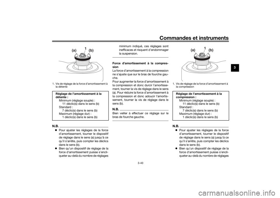YAMAHA TRACER 900 GT 2018  Notices Demploi (in French) Commandes et instruments
3-40
3
N.B. Pour ajuster les réglages de la force
d’amortissement, tourner le dispositif
de réglage dans le sens (a) jusqu’à ce
qu’il s’arrête, puis  compter le