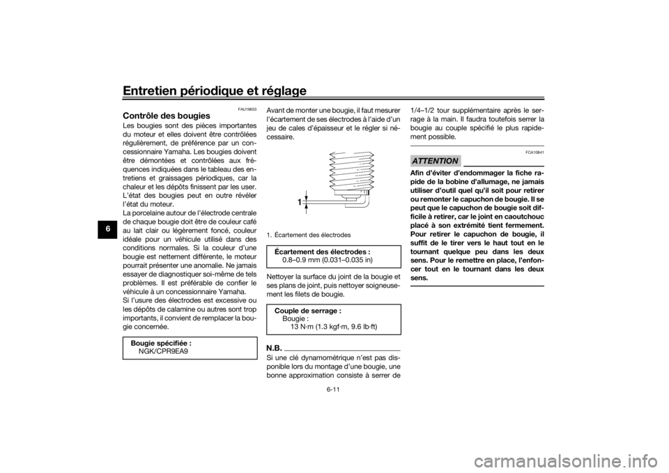 YAMAHA TRACER 900 GT 2018  Notices Demploi (in French) Entretien périodique et réglage
6-11
6
FAU19653
Contrôle  des bougiesLes bougies sont des pièces importantes
du moteur et elles doivent être contrôlées
régulièrement, de préférence par un c