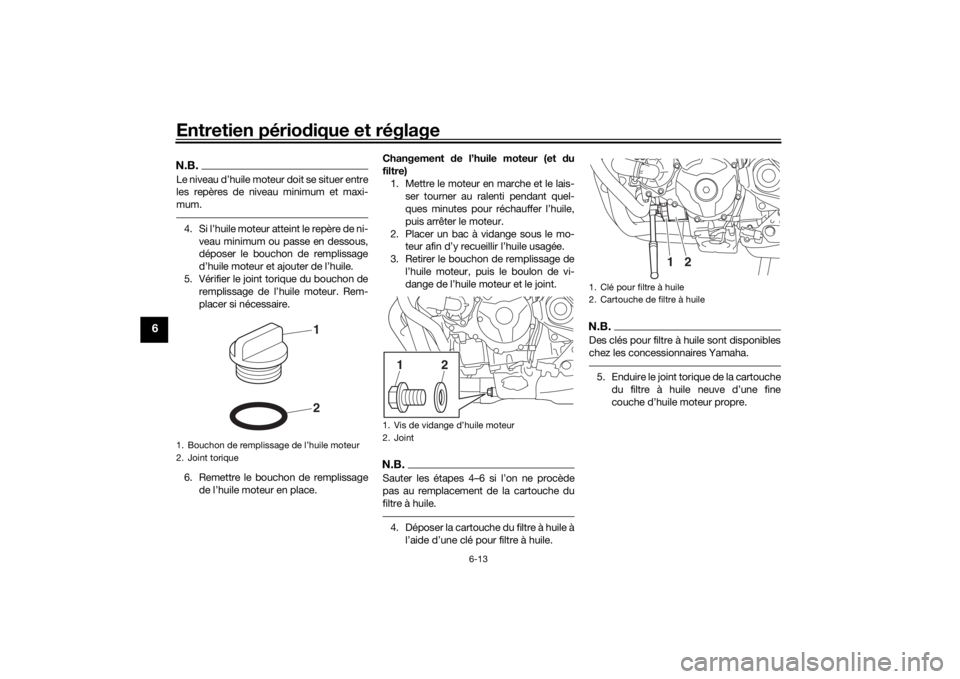 YAMAHA TRACER 900 GT 2018  Notices Demploi (in French) Entretien périodique et réglage
6-13
6
N.B.Le niveau d’huile moteur doit se situer entre
les repères de niveau minimum et maxi-
mum.4. Si l’huile moteur atteint le repère de ni-
veau minimum o
