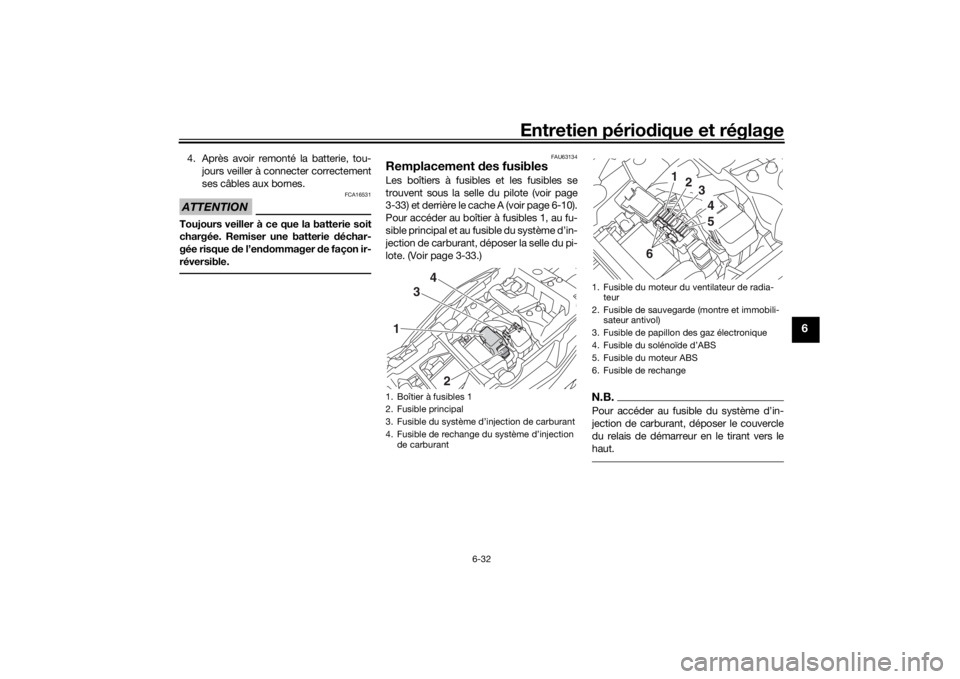 YAMAHA TRACER 900 GT 2018  Notices Demploi (in French) Entretien périodique et réglage
6-32
6
4. Après avoir remonté la batterie, tou-
jours veiller à connecter correctement
ses câbles aux bornes.ATTENTION
FCA16531
Toujours veiller à ce que la batt