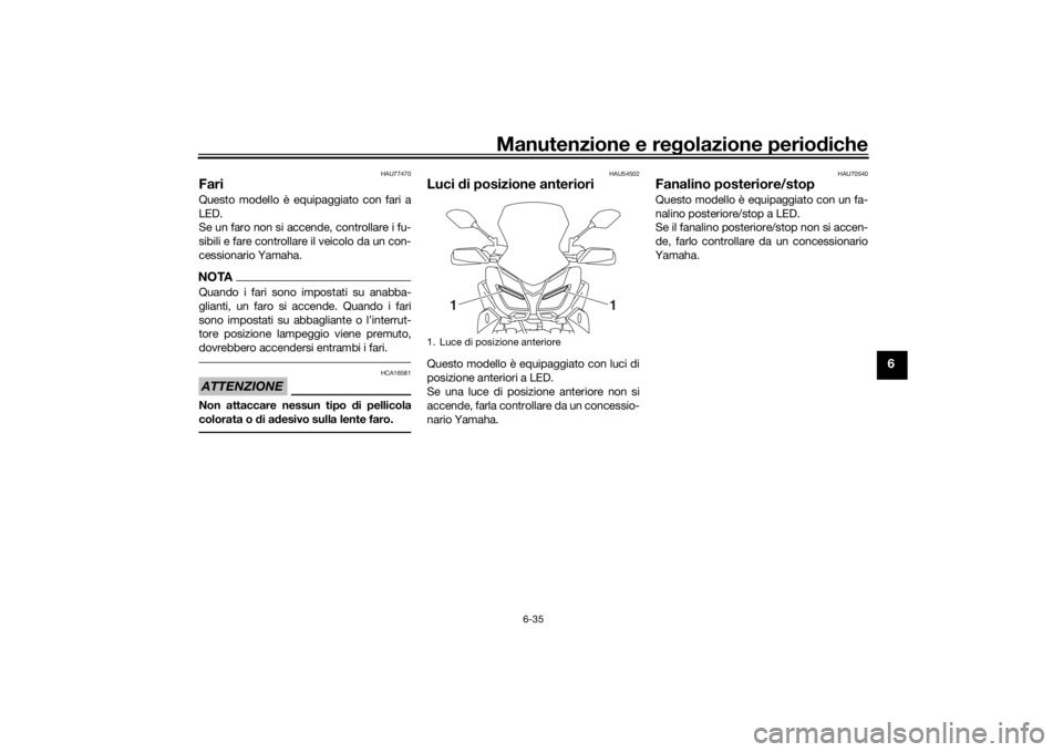 YAMAHA TRACER 900 GT 2018 Manuale duso (in Italian) Manutenzione e regolazione perio diche
6-35
6
HAU77470
FariQuesto modello è equipaggiato con fari a
LED.
Se un faro non si accende, controllare i fu-
sibili e fare controllare il veicolo da un con-
c YAMAHA TRACER 900 GT 2018 Manuale duso (in Italian) Manutenzione e regolazione perio diche
6-35
6
HAU77470
FariQuesto modello è equipaggiato con fari a
LED.
Se un faro non si accende, controllare i fu-
sibili e fare controllare il veicolo da un con-
c