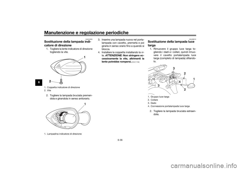 YAMAHA TRACER 900 GT 2018 Manuale duso (in Italian) Manutenzione e regolazione perio diche
6-36
6
HAU24205
Sostituzione della lampa da in di-
catore di d irezione1. Togliere la lente indicatore di direzione
togliendo la vite.
2. Togliere la lampada b YAMAHA TRACER 900 GT 2018 Manuale duso (in Italian) Manutenzione e regolazione perio diche
6-36
6
HAU24205
Sostituzione della lampa da in di-
catore di d irezione1. Togliere la lente indicatore di direzione
togliendo la vite.
2. Togliere la lampada b