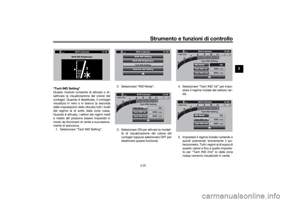 YAMAHA TRACER 900 GT 2018  Manuale duso (in Italian) Strumento e funzioni di controllo
3-20
3
“Tach IND Settin g”
Questo modulo consente di attivare o di-
sattivare la visualizzazione del colore del
contagiri. Quando è disattivata, il contagiri
vis