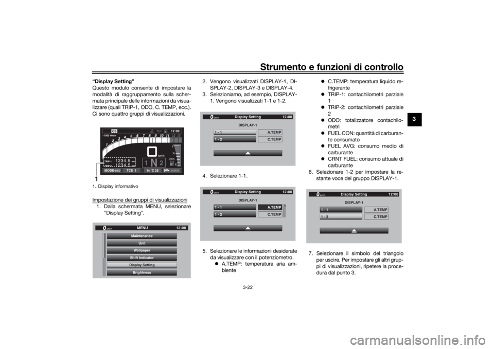 YAMAHA TRACER 900 GT 2018  Manuale duso (in Italian) Strumento e funzioni di controllo
3-22
3
“Display Settin g”
Questo modulo consente di impostare la
modalità di raggruppamento sulla scher-
mata principale delle informazioni da visua-
lizzare (qu