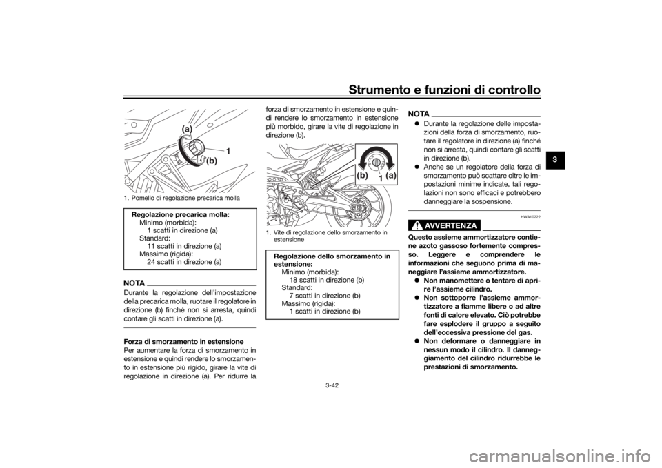 YAMAHA TRACER 900 GT 2018  Manuale duso (in Italian) Strumento e funzioni di controllo
3-42
3
NOTADurante la regolazione dell’impostazione
della precarica molla, ruotare il regolatore in
direzione (b) finché non si arresta, quindi
contare gli scatti 