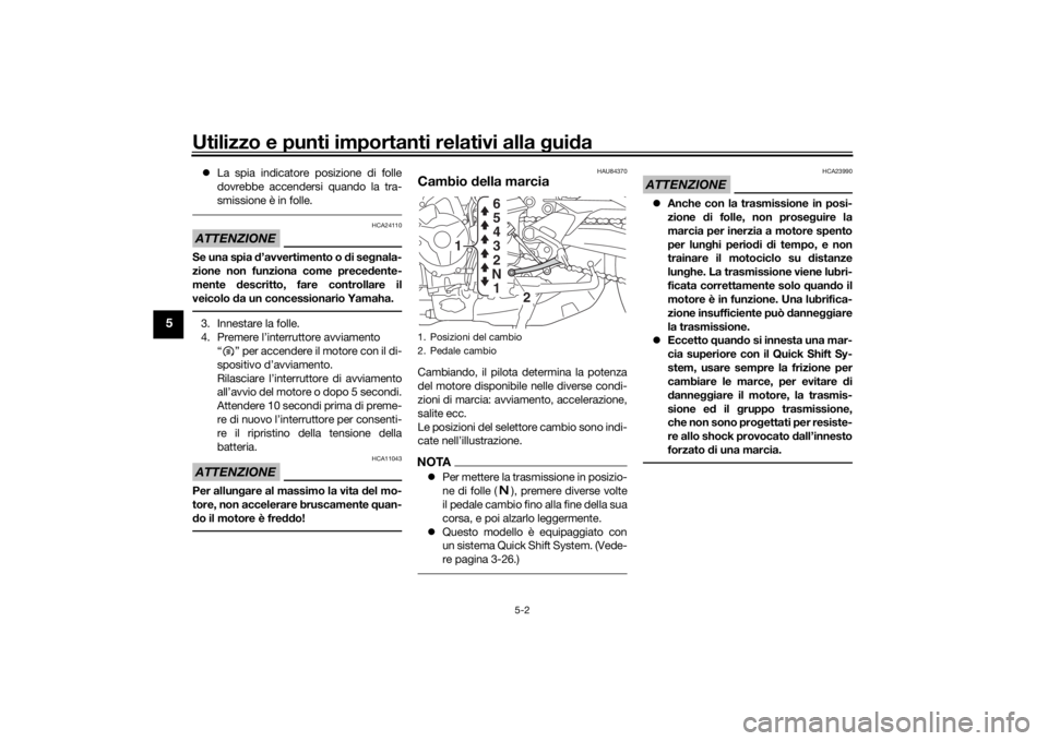 YAMAHA TRACER 900 GT 2018  Manuale duso (in Italian) Utilizzo e punti importanti relativi alla gui da
5-2
5
 La spia indicatore posizione di folle
dovrebbe accendersi quando la tra-
smissione è in folle.ATTENZIONE
HCA24110
Se una spia  d’avvertime